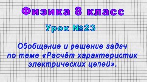 Физика 8 класс (Урок№23 - Обобщение и решение задач по теме «Расчёт характеристик электрич. цепей».)