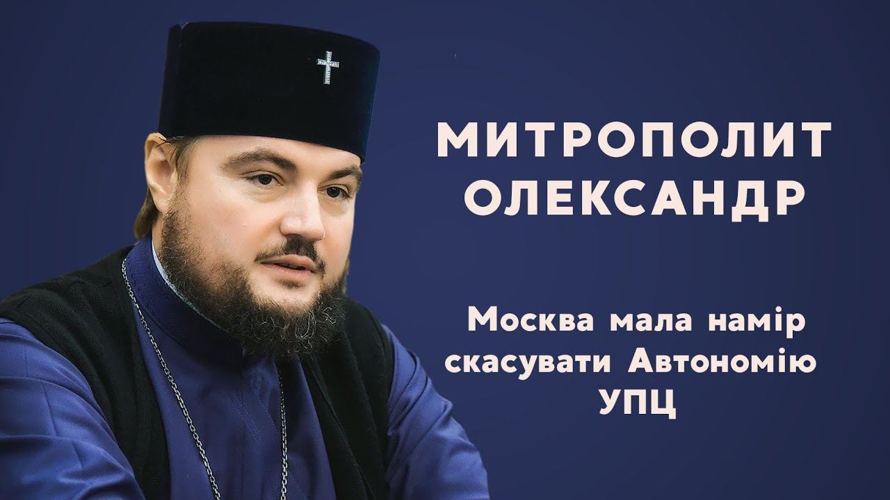 Митрополит Олександр: Москва мала намір скасувати Автономію Української Православної Церкви