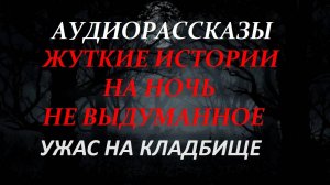 СТРАШНЫЕ РАССКАЗЫ НА НОЧЬ-УЖАС НА КЛАДБИЩЕ