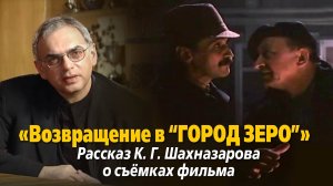 «Возвращение в "Город Зеро". Рассказ К. Г. Шахназарова о съемках фильма»