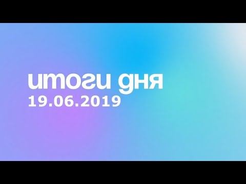 Итоги дня. 19 июня 2019 года смотреть онлайн