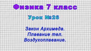 Физика 7 класс (Урок№26 - Закон Архимеда. Плавание тел. Воздухоплавание.)