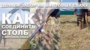 Делаем забор на винтовых сваях. Как соединить столб со сваей. Без оголовка