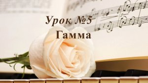 Урок 5.  Гамма. Уроки музыки