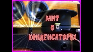 Миф о конденсаторах. Разрушаем?