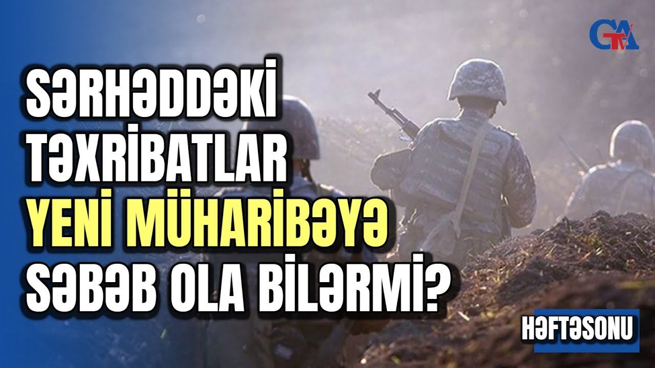 Sərhəddəki Təxribatlar Yeni Müharibəyə Səbəb Ola Bilər - HƏFTƏSONU