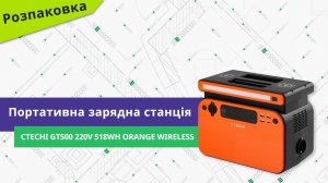 Розпаковуємо портативну зарядну станцію Ctechi GT500 220V 518Wh Orange Wireless
