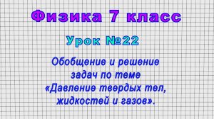 Физика 7 класс (Урок№22 - Обобщение и решение задач по теме«Давление твердых тел,жидкостей и газов»)