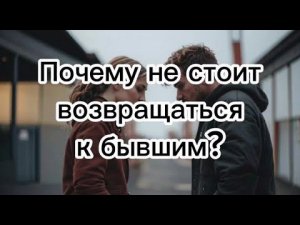 Почему не стоит возвращаться к бывшим?