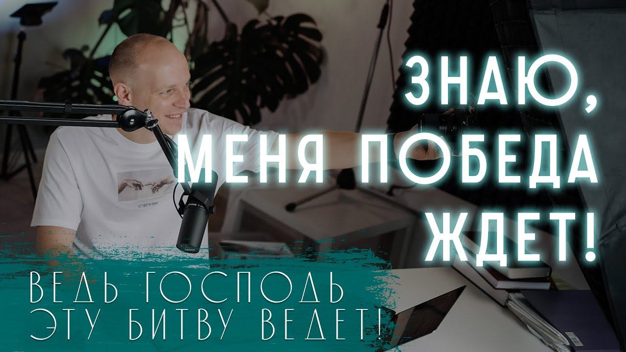 Знаю меня победа ждет! Ведь Господь эту битву ведет!