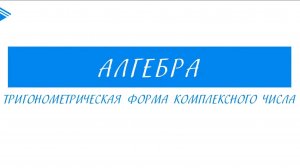 11 Класс - Алгебра - Тригонометрическая форма комплексного числа
