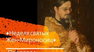 +Неделя святых Жен-Мироносиц+ Проповедь