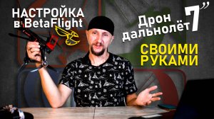 Настройка FPV в BetaFlight | FPV Дрон-дальнолёт 7 дюймов своими руками