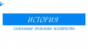11 класс - Всеобщая история - Глобальные проблемы человечества