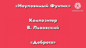 Неуловимый фунтик «Доброта» Композитор В. Львовский
