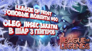 ТОП МОМЕНТЫ LEAGUE OF LEGENDS | ЛИГА ФРОСТА OLEG_INSEC закинул в шар гангеров | LEAGUE OF FROST #50