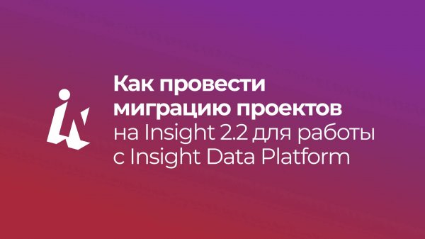Как провести миграцию проектов на Insight 2.2 для работы с Insight Data Platform