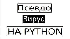 Как сделать "вирус" на python?
НАУЧУ!!!