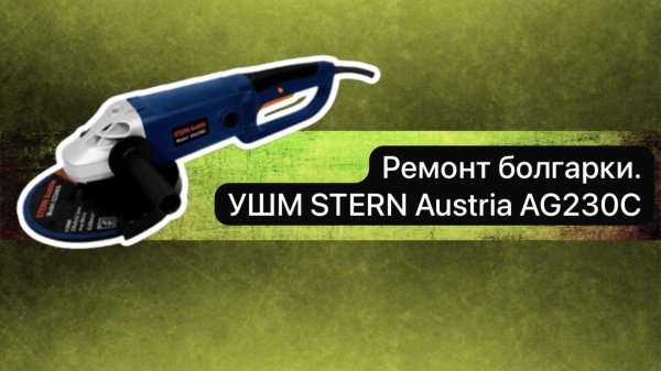Ремонт болгарки. УШМ STERN Austria AG230C 5 декабря.