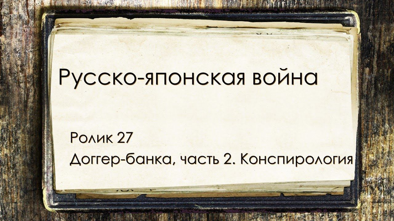 РУсско-японская война. Ролик 27. Доггер-банка, часть 2 - конспирология