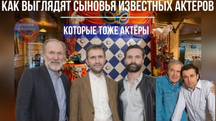 Как выглядят актёры, которые сыновья знаменитых российских актёров смотреть онлайн