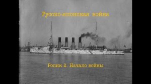 Русско-японская война. Ролик 2. Начало боевых действий