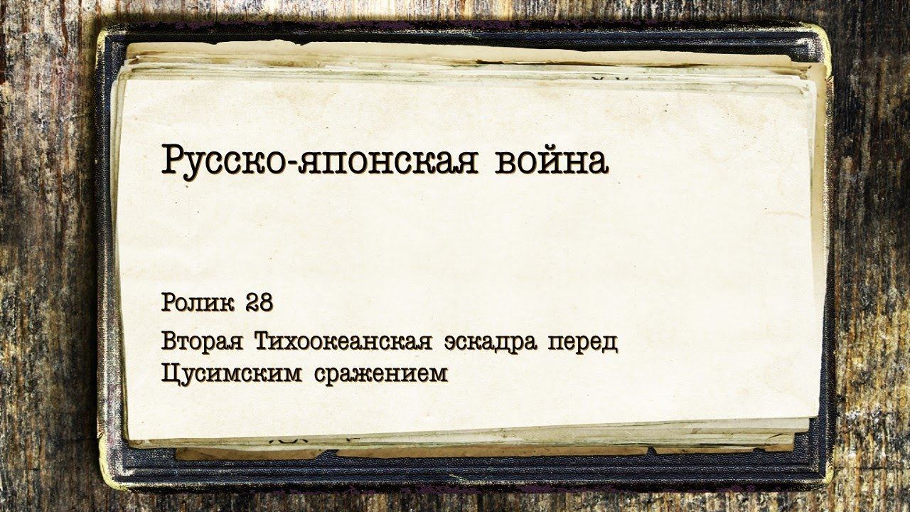 Ролик 28. Русско-японская война. Русская эскадра накануне Цусимского сражения