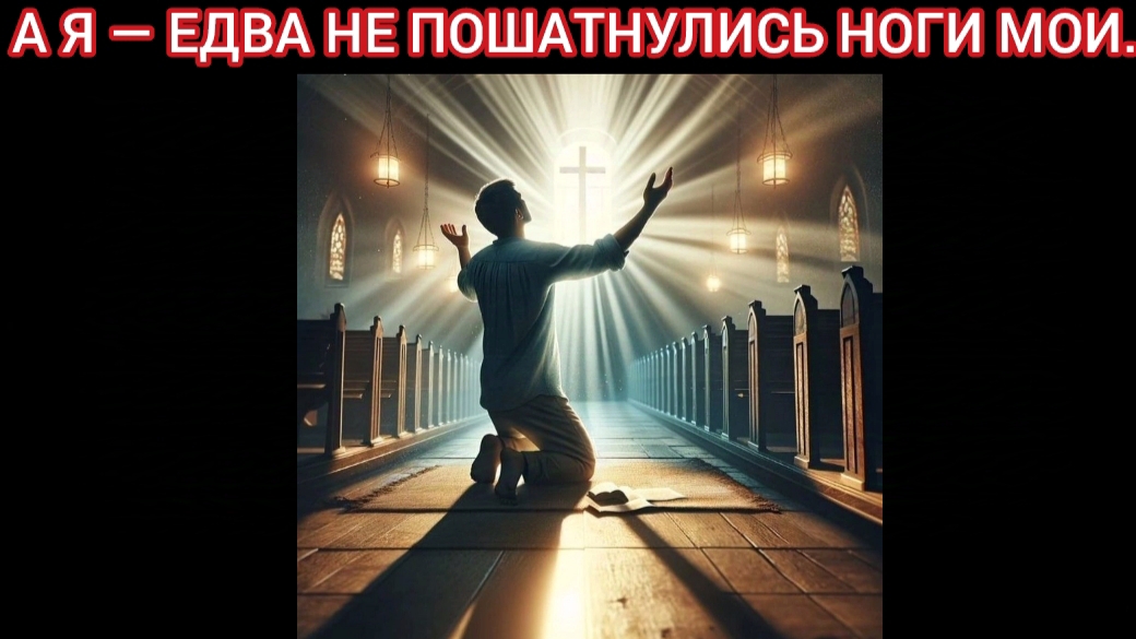А я едва не пошатнулись ноги мои...