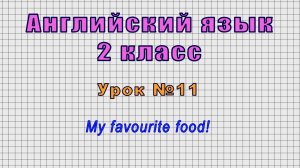 Английский язык 2 класс (Урок№11 - My favourite food!)