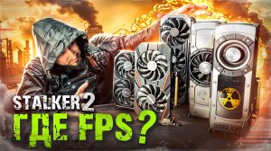 S.T.A.L.K.E.R. 2: Где FPS ? Тест видеокарт, обзор и рекомендации!