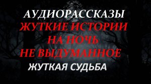 СТРАШНЫЕ РАССКАЗЫ НА НОЧЬ-ЖУТКАЯ СУДЬБА