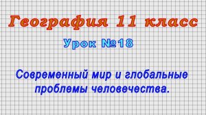 География 11 класс (Урок№18 - Современный мир и глобальные проблемы человечества.)