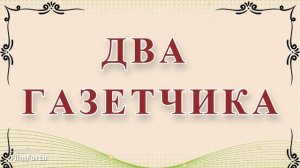 ДВА ГАЗЕТЧИКА (неправдоподобный рассказ). Антон Чехов.