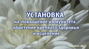 УСТАНОВКА на  повышение иммунитета, обретение крепкого здоровья и исцеление