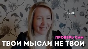 Твои мысли не твои. Проверь сам. Тамая