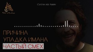 "Причина упадка имана частый смех" - Султан абу Амин.