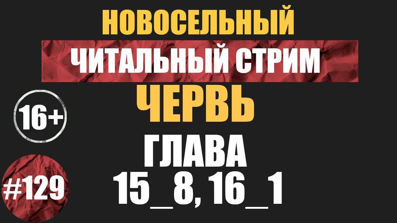 Червь 15_8, 16_1 (аудиокнига) | Новосельный Читальный стрим #129  | Чердачок (Васильев С.) | 16+