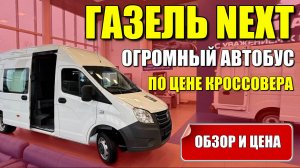 ГАЗЕЛЬ NEXT. Огромный автобус по цене китайского кроссовера. Обзор, оцинковка и цена.