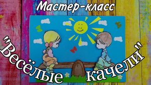 мастер-класс «Весёлые качели»