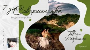 Твоё РАЗВИТИЕ (День 4)  ВИДЕО-настройки "7 дней Совершенства"