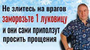 Уберите 1 луковицу в морозилку и ваши враги будут бессильны. Сильнейщий заговор от врагов