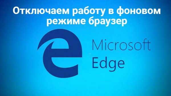 Отключаем работу в фоновом режиме браузер Microsoft Edge