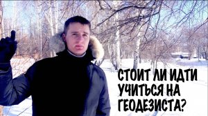 СТОИТ ЛИ ИДТИ УЧИТЬСЯ НА ГЕОДЕЗИСТА?!
