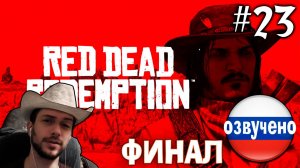 Red Dead Redemption PC ПРОХОЖДЕНИЕ С РУССКОЙ ОЗВУЧКОЙ #23 ФИНАЛ КОНЕЦ