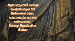 КЛАССИКА «Музы искусств - ТЕАТР» №1 ИМПРОВИЗАЦИЯ ФОРТЕПИАНО композитор Виктор Михайлович Анохин