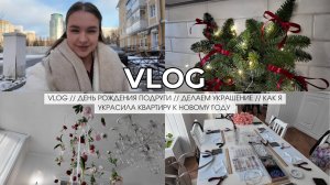 VLOG // ДЕНЬ РОЖДЕНИЯ ПОДРУГИ // ДЕЛАЕМ УКРАШЕНИЕ // КАК Я УКРАСИЛА КВАРТИРУ К НОВОМУ ГОДУ