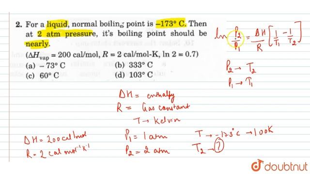 For a liquid, normal boiling point is `-173^(@)C` . Then at 2 atm pressure , it's boiling point смотреть онлайн