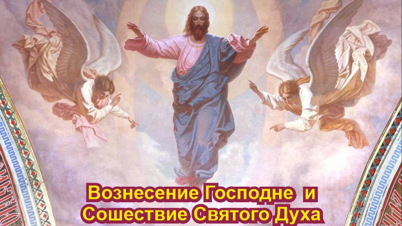 Вознесение Господне и Сошествие Святого Духа