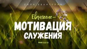 Римлянам: 10. Евангелие — мотивация служения  Рим. 12_2-21 Алексей Коломийцев