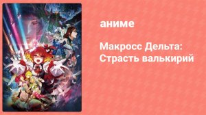 Макросс Дельта: Страсть валькирий (аниме, 2018)